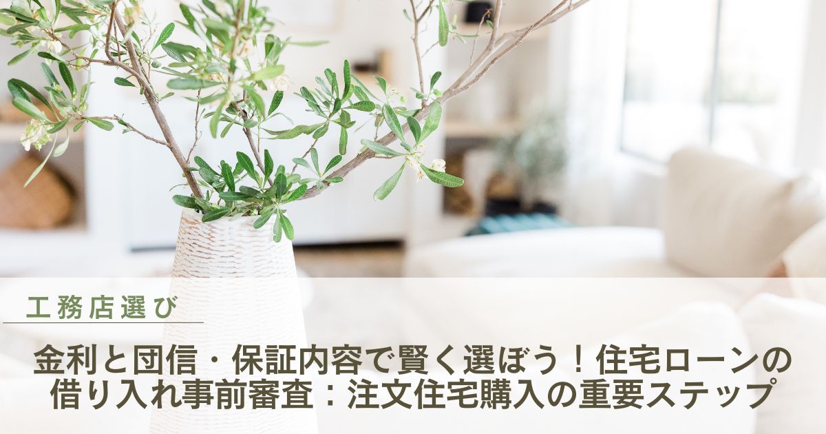 金利と団信・保証内容で賢く選ぼう！住宅ローンの借り入れ事前審査：注文住宅購入の重要ステップ